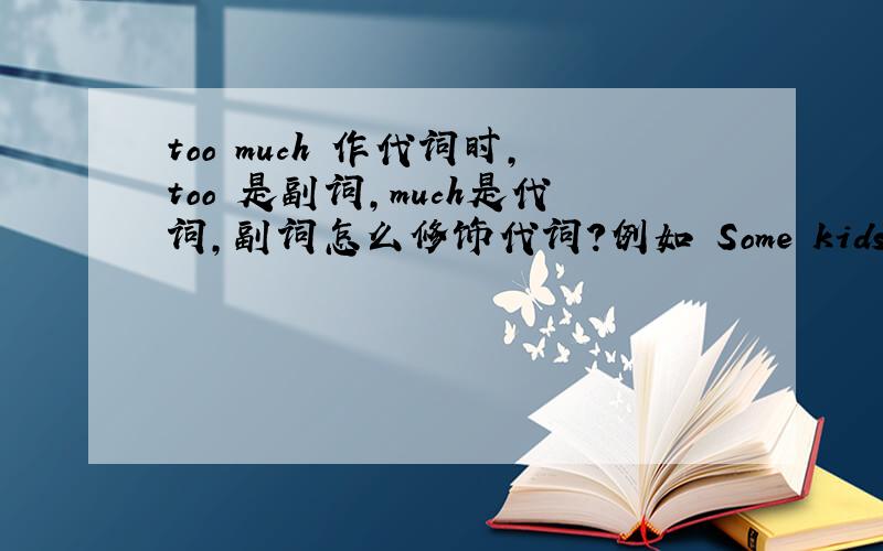 too much 作代词时,too 是副词,much是代词,副词怎么修饰代词?例如 Some kids see too much of that at home