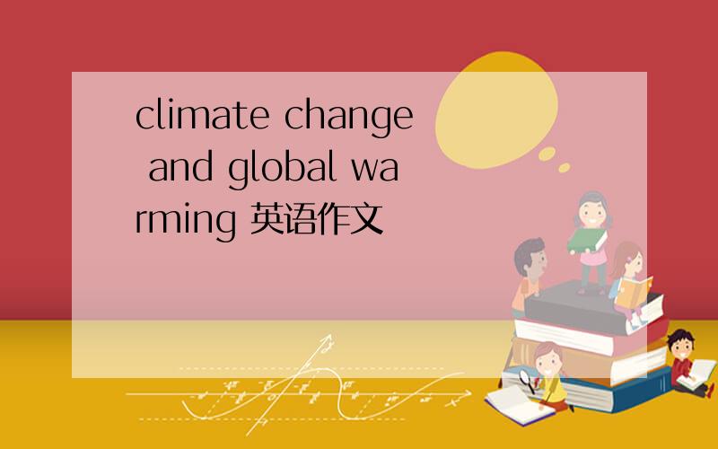 climate change and global warming 英语作文
