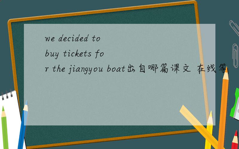 we decided to buy tickets for the jiangyou boat出自哪篇课文 在线等