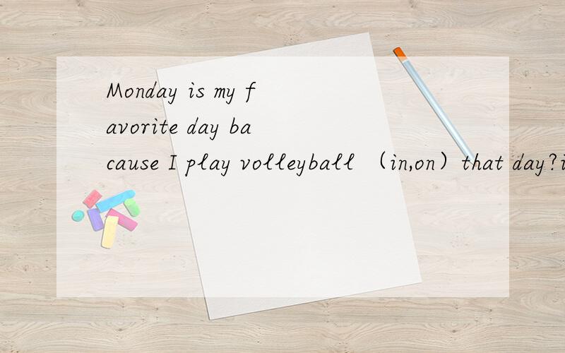 Monday is my favorite day bacause I play volleyball （in,on）that day?in,还是on