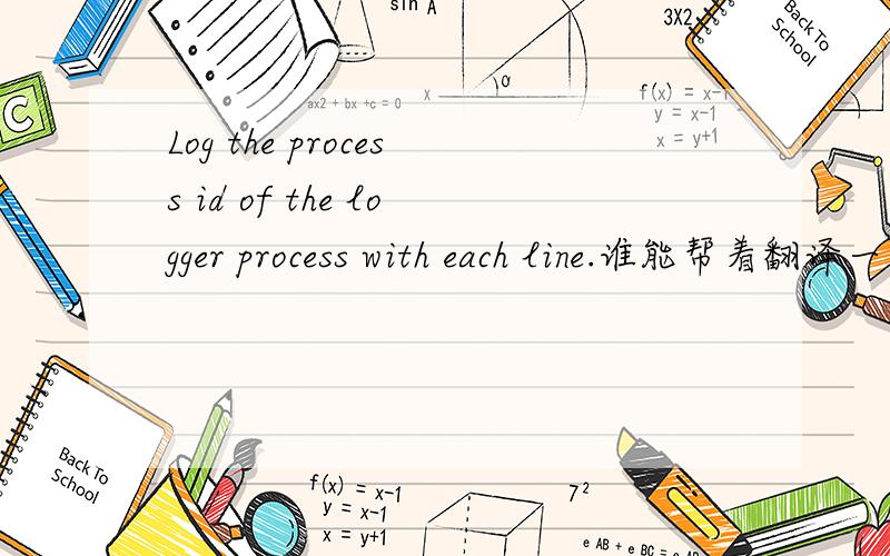 Log the process id of the logger process with each line.谁能帮着翻译一下,