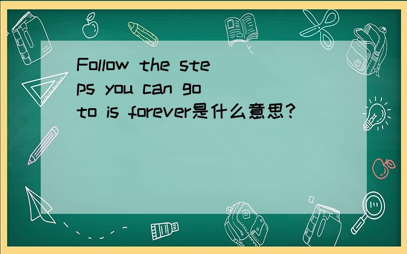 Follow the steps you can go to is forever是什么意思?