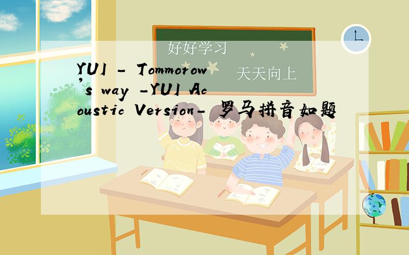 YUI - Tommorow's way -YUI Acoustic Version- 罗马拼音如题