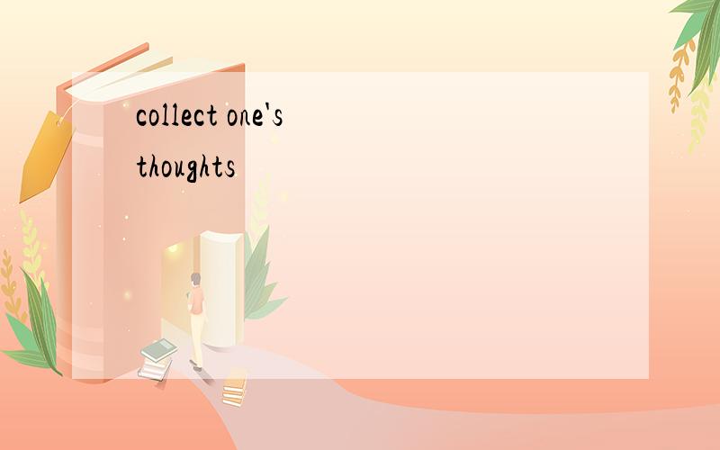 collect one's thoughts