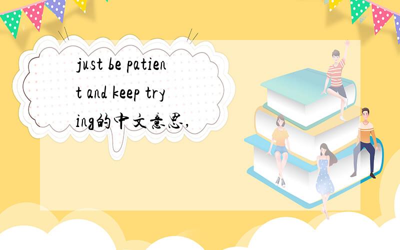 just be patient and keep trying的中文意思,