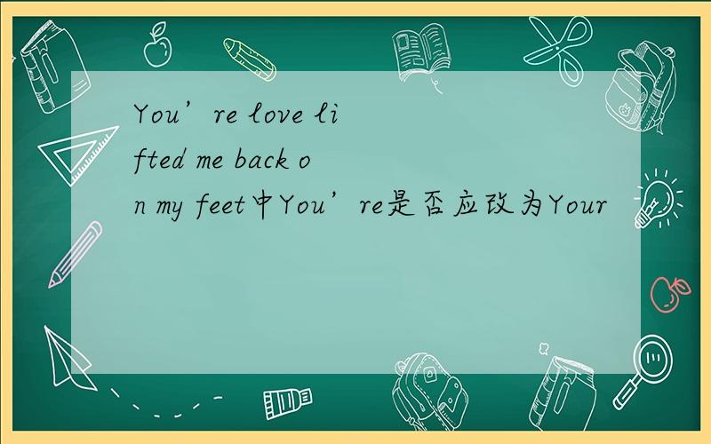You’re love lifted me back on my feet中You’re是否应改为Your