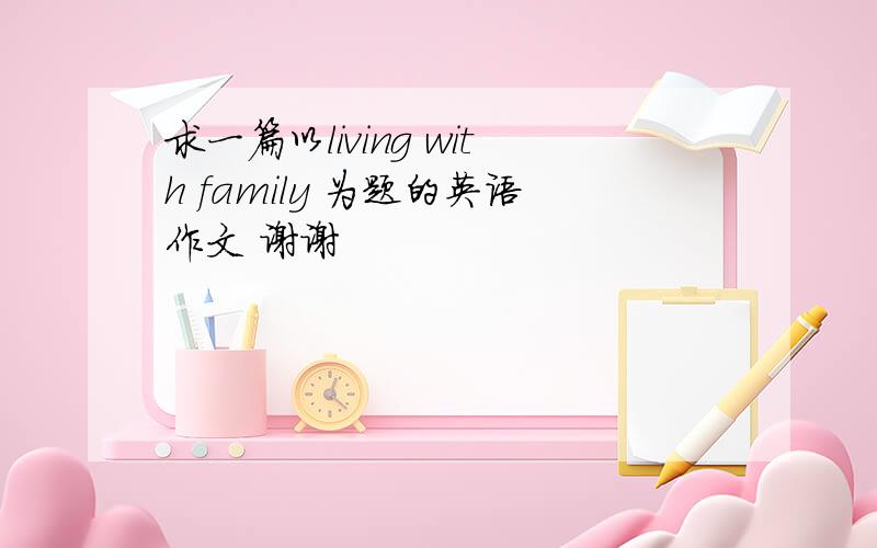 求一篇以living with family 为题的英语作文 谢谢