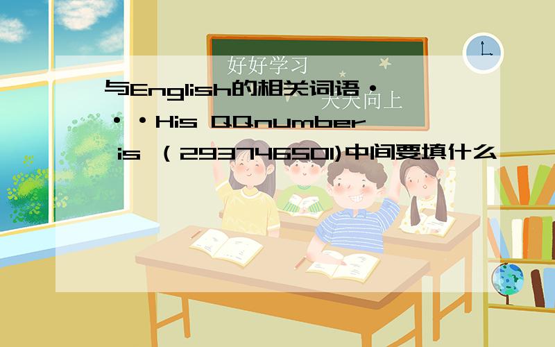 与English的相关词语···His QQnumber is （293746501)中间要填什么