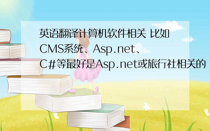 英语翻译计算机软件相关 比如CMS系统、Asp.net、C#等最好是Asp.net或旅行社相关的