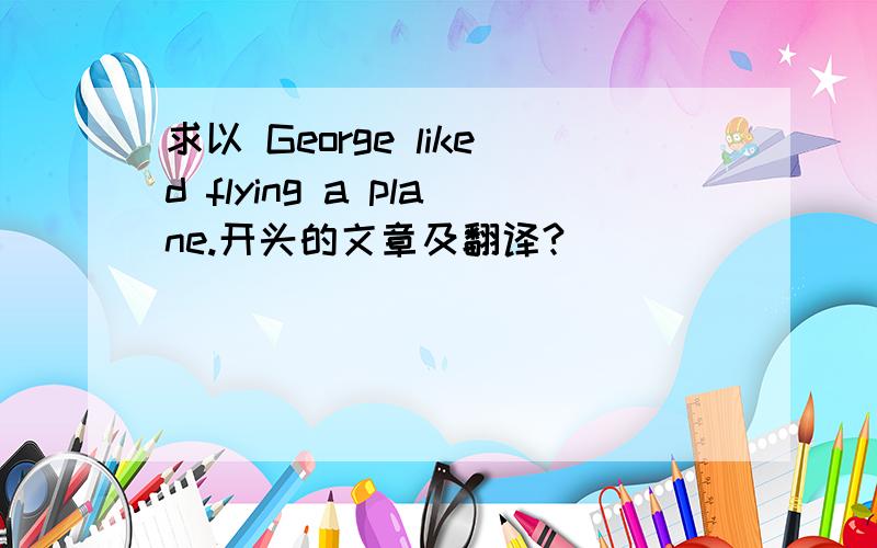 求以 George liked flying a plane.开头的文章及翻译?