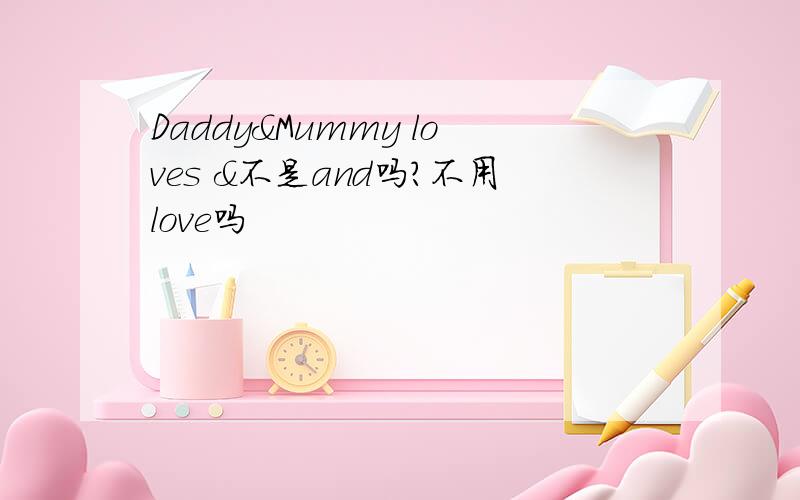 Daddy&Mummy loves &不是and吗?不用love吗