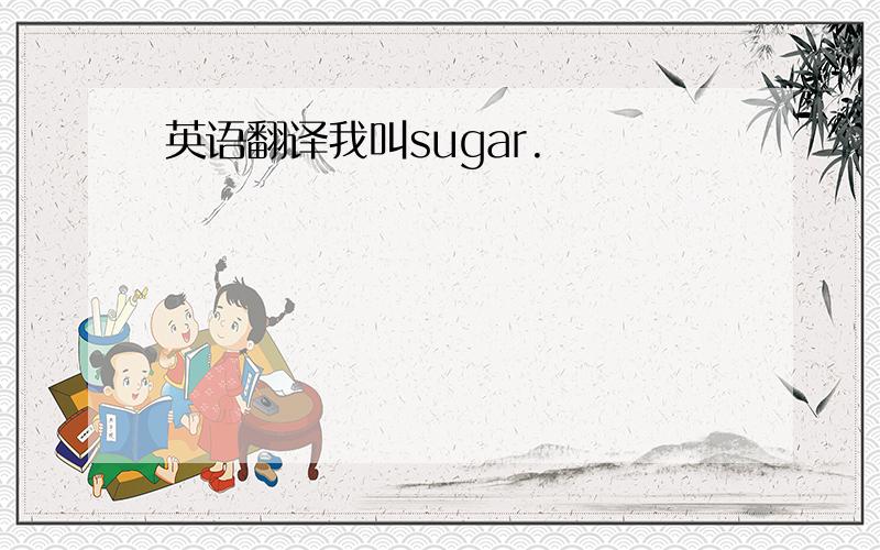 英语翻译我叫sugar.