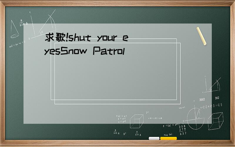 求歌!shut your eyesSnow Patrol