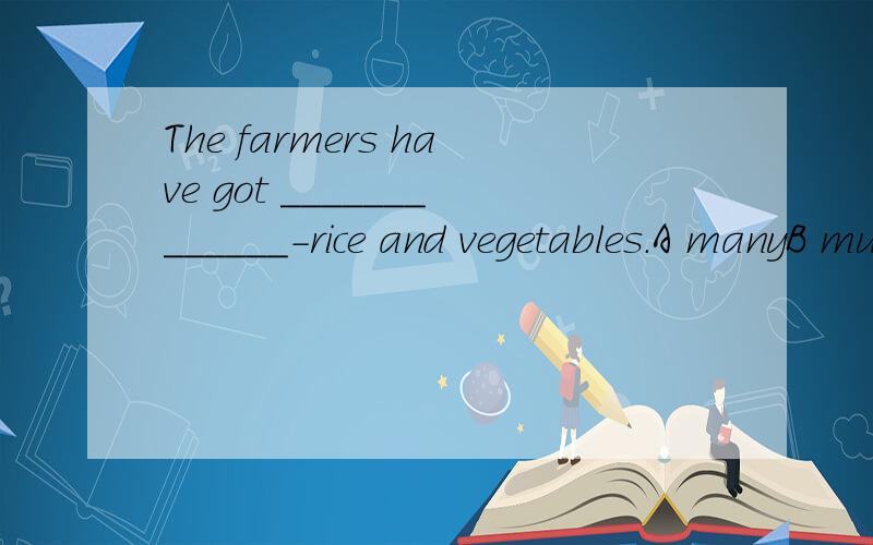 The farmers have got _____________-rice and vegetables.A manyB muchC a lot of