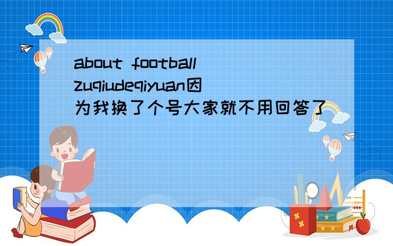 about footballzuqiudeqiyuan因为我换了个号大家就不用回答了