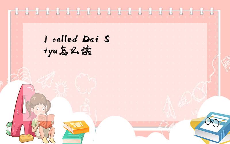I called Dai Siyu怎么读
