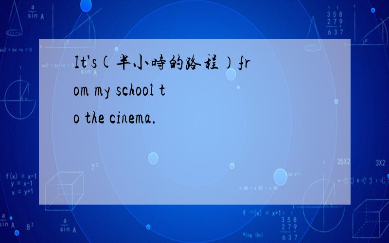 It's(半小时的路程）from my school to the cinema.