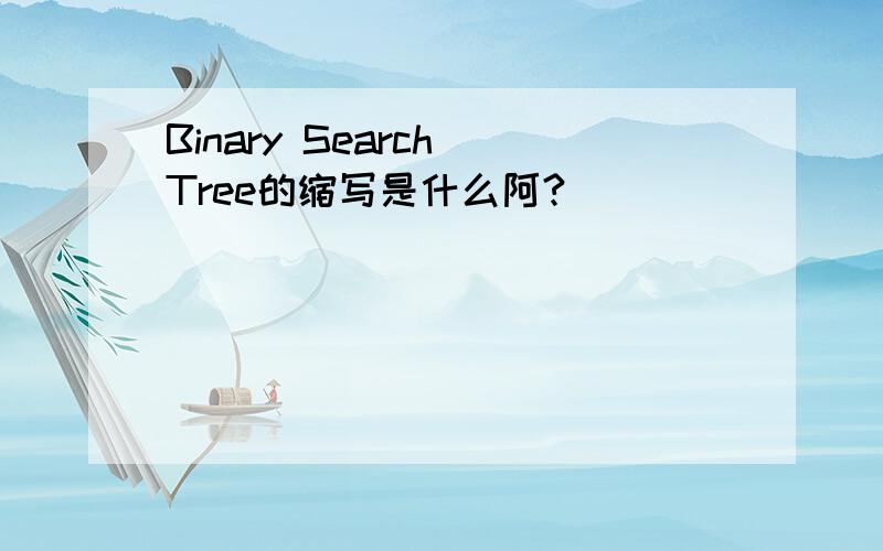 Binary Search Tree的缩写是什么阿?