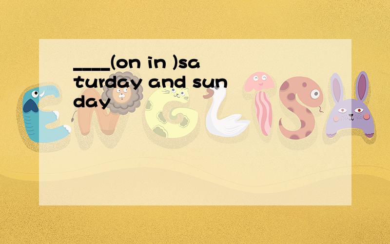 ____(on in )saturday and sunday