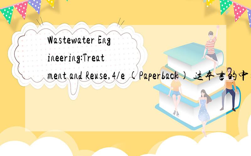 Wastewater Engineering:Treatment and Reuse,4/e (Paperback) 这本书的中文译本有吗 在哪里可以买到 或者和这本书相近的中文书