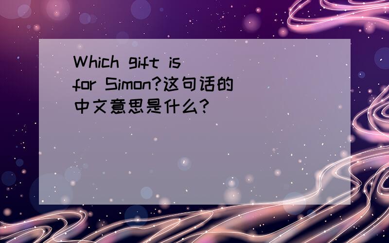 Which gift is for Simon?这句话的中文意思是什么?