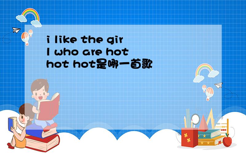 i like the girl who are hot hot hot是哪一首歌