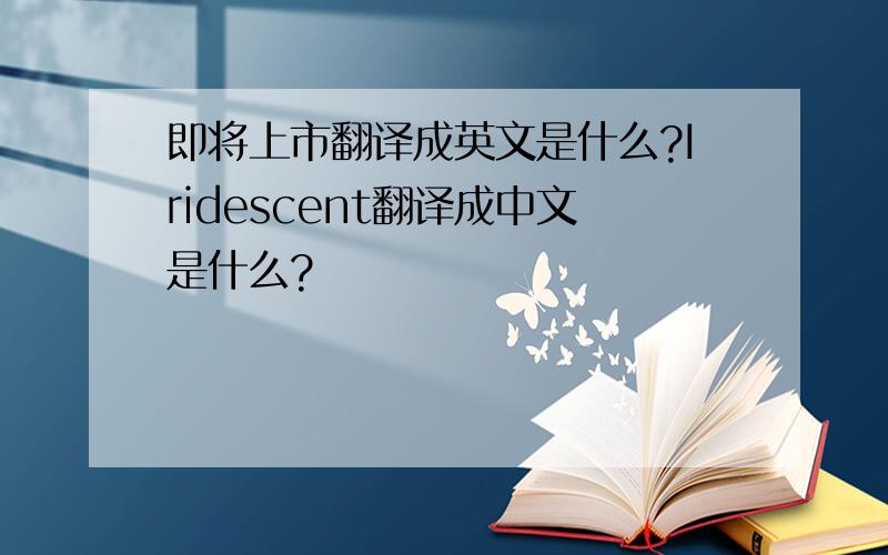 即将上市翻译成英文是什么?Iridescent翻译成中文是什么?