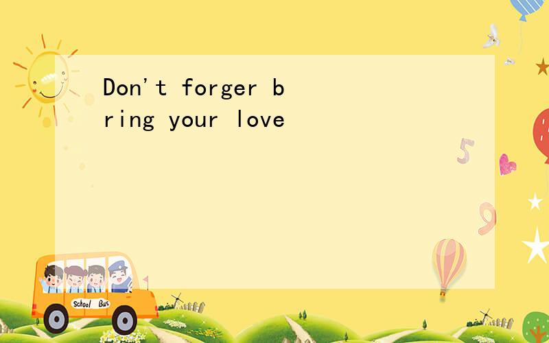 Don't forger bring your love