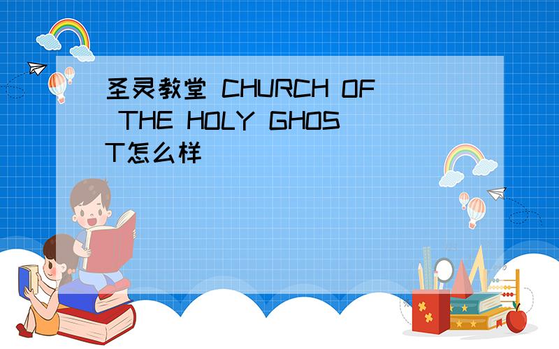 圣灵教堂 CHURCH OF THE HOLY GHOST怎么样