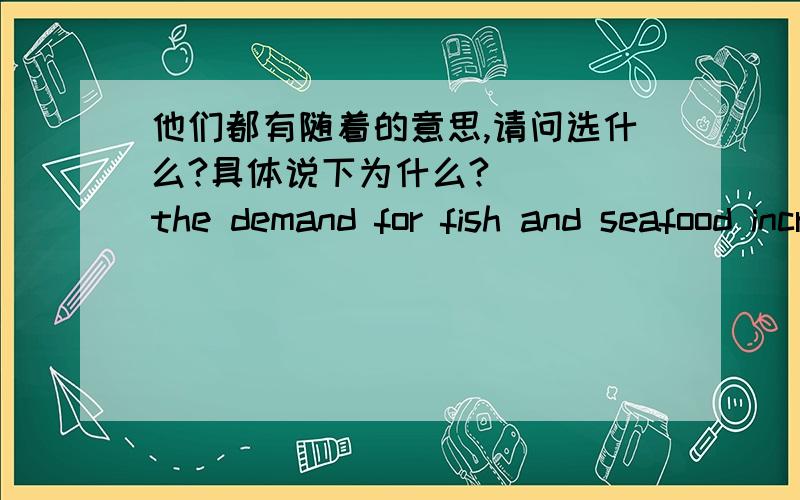他们都有随着的意思,请问选什么?具体说下为什么?___ the demand for fish and seafood increases,people will not need to rely on land animals for food.A.With B.As