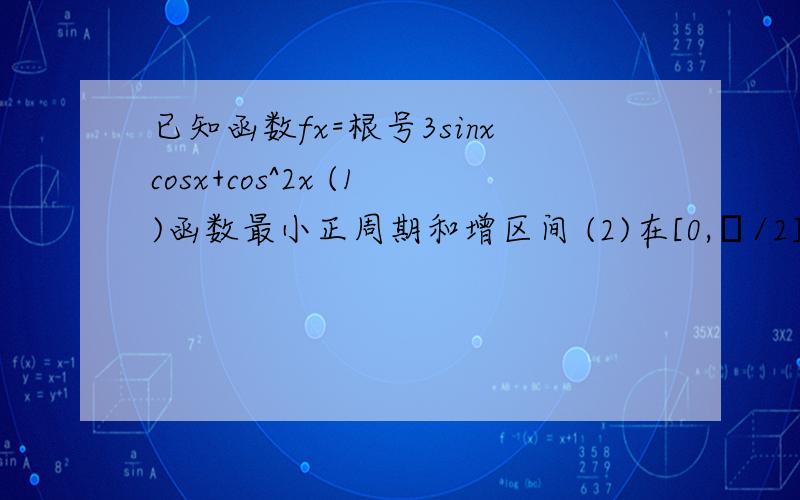 已知函数fx=根号3sinxcosx+cos^2x (1)函数最小正周期和增区间 (2)在[0,π/2]最值(3)若函数fx的图像关于直线x=x0对称,且0