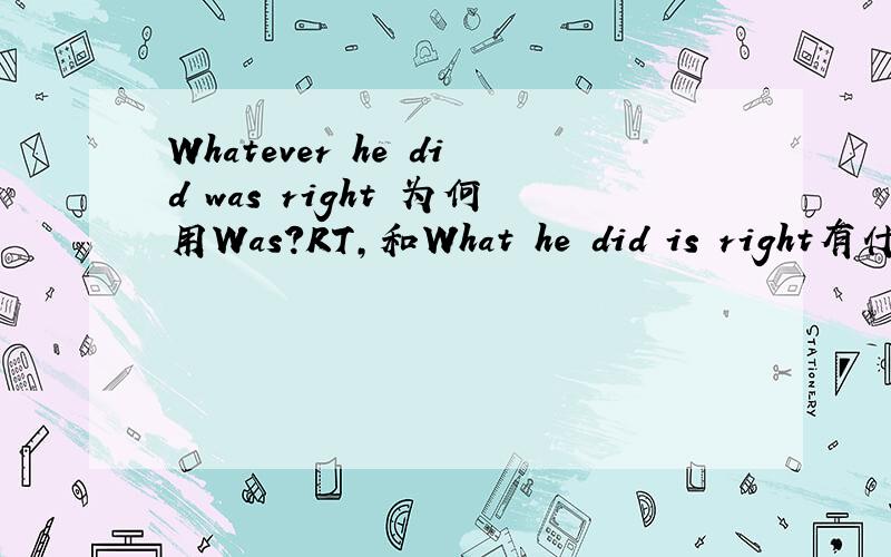 Whatever he did was right 为何用Was?RT,和What he did is right有什么区别?