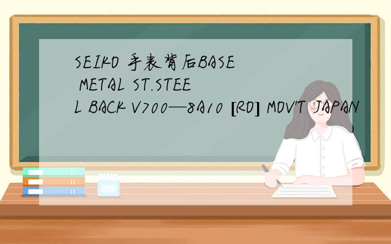 SEIKO 手表背后BASE METAL ST.STEEL BACK V700—8A10 [RO] MOV'T JAPAN