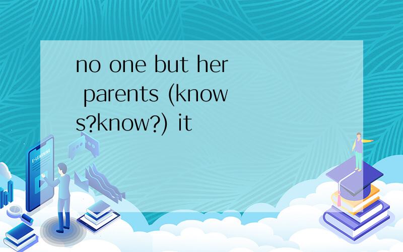 no one but her parents (knows?know?) it