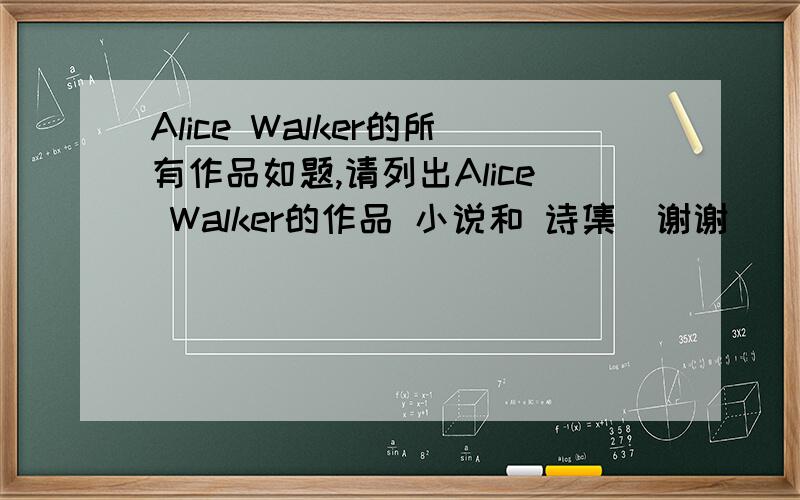 Alice Walker的所有作品如题,请列出Alice Walker的作品 小说和 诗集  谢谢