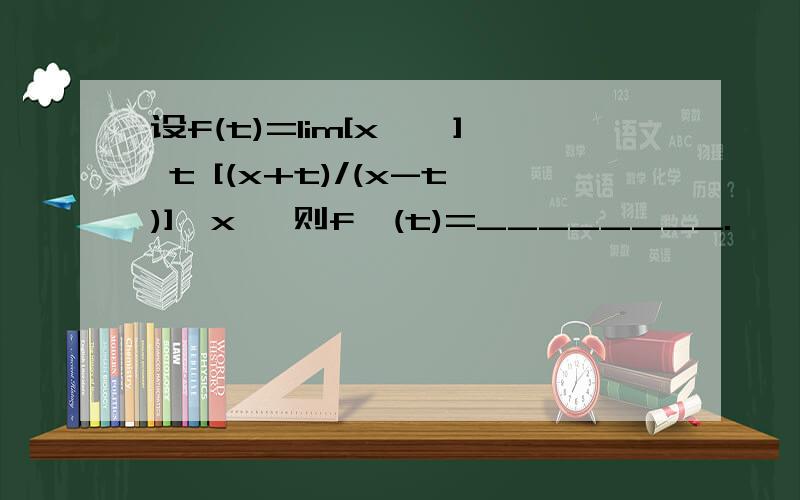 设f(t)=lim[x→∞] t [(x+t)/(x-t)]^x ,则f'(t)=________.