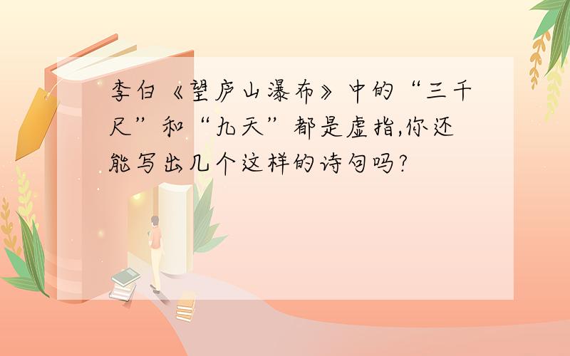 李白《望庐山瀑布》中的“三千尺”和“九天”都是虚指,你还能写出几个这样的诗句吗?