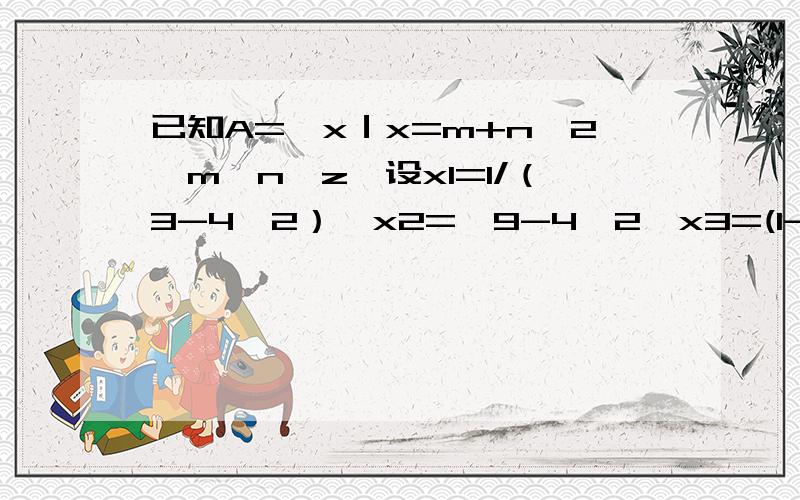 已知A={x｜x=m+n√2,m,n∈z}设x1=1/（3-4√2）,x2=√9-4√2,x3=(1-3√2)平方试判断x1 x2 x3 与A之间的关系