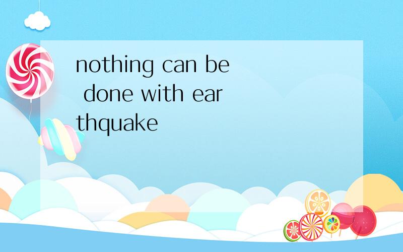 nothing can be done with earthquake