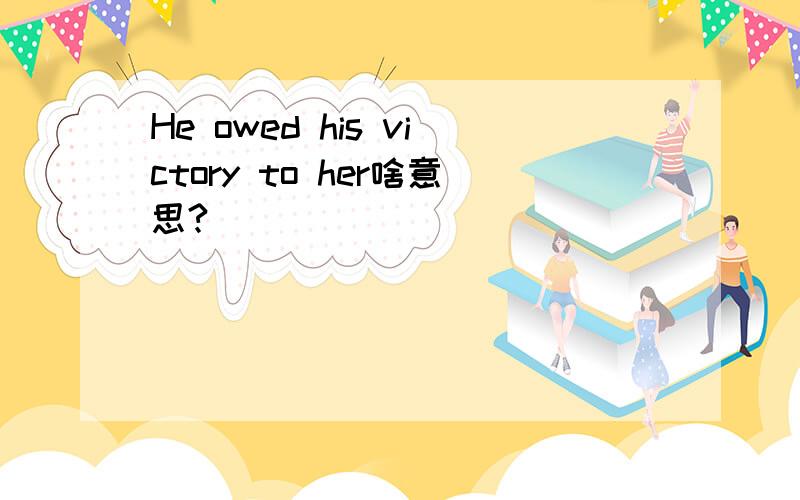 He owed his victory to her啥意思?