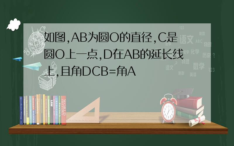 如图,AB为圆O的直径,C是圆O上一点,D在AB的延长线上,且角DCB=角A