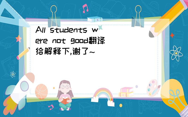 All students were not good翻译给解释下,谢了~