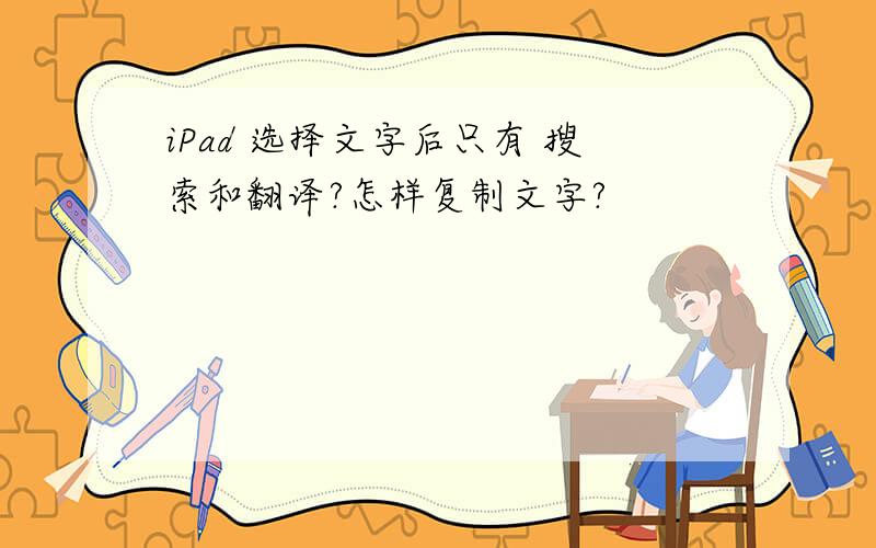 iPad 选择文字后只有 搜索和翻译?怎样复制文字?