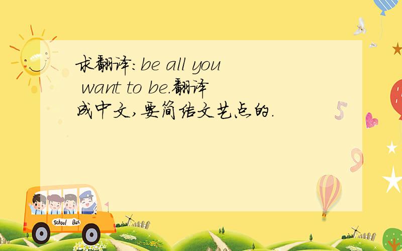 求翻译：be all you want to be.翻译成中文,要简洁文艺点的.