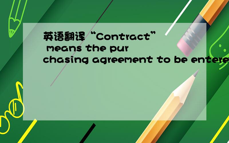 英语翻译“Contract” means the purchasing agreement to be entered into by and between the Buyer and the Seller in accordance with the Clause 2.