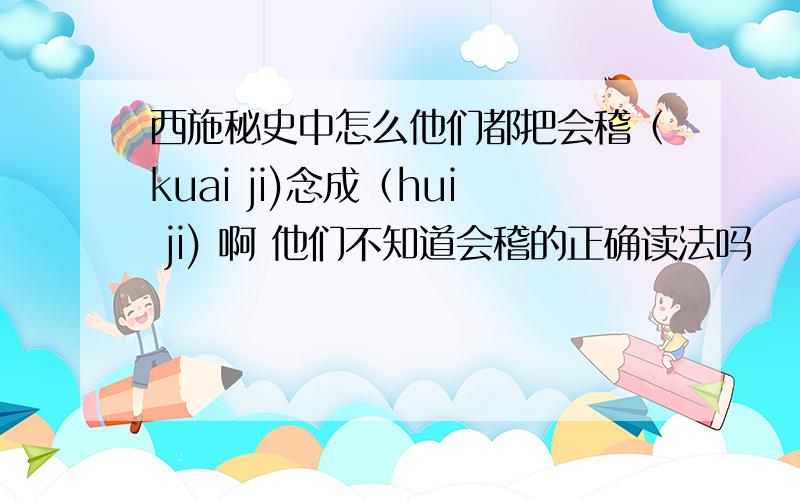 西施秘史中怎么他们都把会稽（kuai ji)念成（hui ji) 啊 他们不知道会稽的正确读法吗