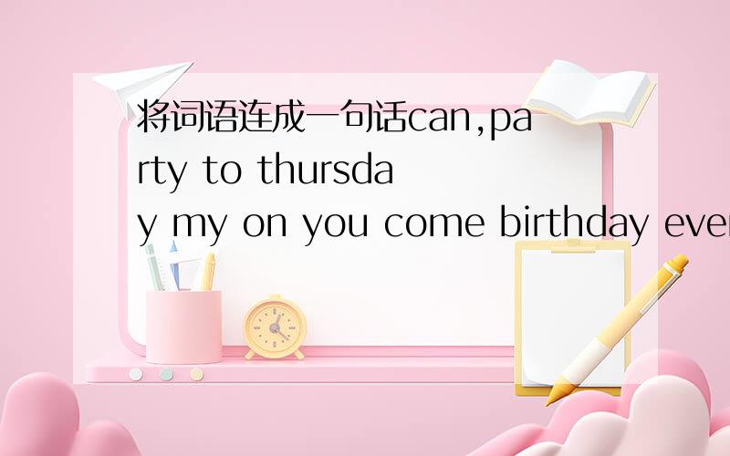 将词语连成一句话can,party to thursday my on you come birthday evening——————————————————————————?my weekdays much too sister has on homework—————————————————