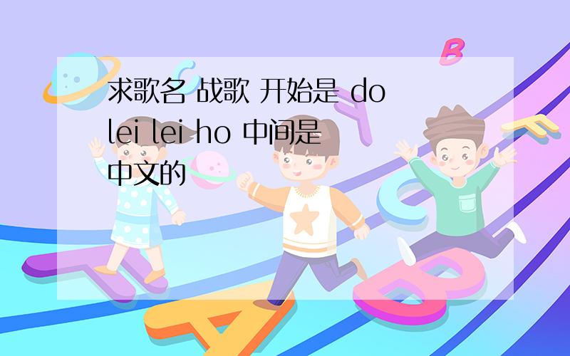 求歌名 战歌 开始是 do lei lei ho 中间是中文的