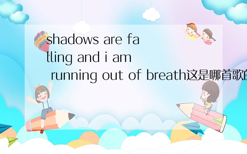 shadows are falling and i am running out of breath这是哪首歌的歌词?
