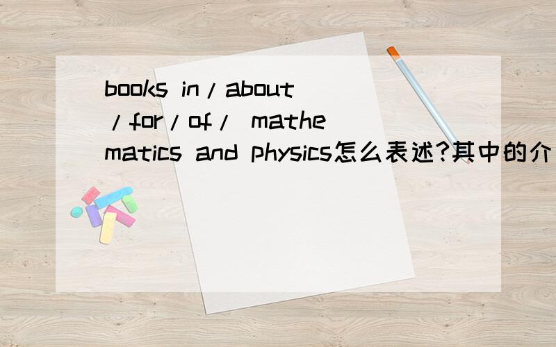 books in/about/for/of/ mathematics and physics怎么表述?其中的介词books in/about/for/of/ mathematics and physics